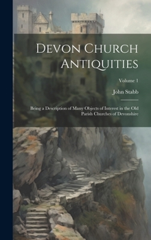 Hardcover Devon Church Antiquities: Being a Description of Many Objects of Interest in the old Parish Churches of Devonshire; Volume 1 Book
