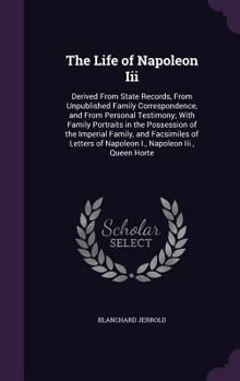 Hardcover The Life of Napoleon Iii: Derived From State Records, From Unpublished Family Correspondence, and From Personal Testimony; With Family Portraits Book