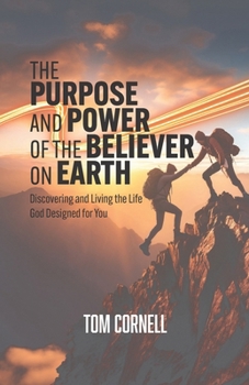 The Purpose and Power of the Believer on Earth: Discovering and Living the Life God Designed for You