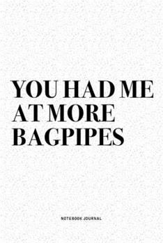 You Had Me At More Bagpipes: A 6x9 Inch Diary Notebook Journal With A Bold Text Font Slogan On A Matte Cover and 120 Blank Lined Pages Makes A Great Alternative To A Card