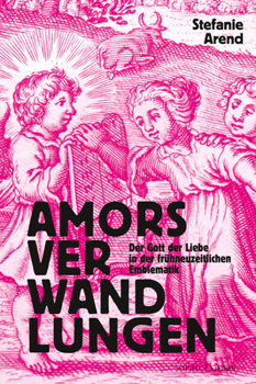 Hardcover Amors Verwandlungen: Der Gott Der Liebe in Der Fruhneuzeitlichen Emblematik [German] Book