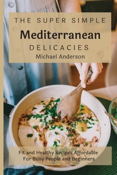 Paperback The Super Simple Mediterranean Delicacies: Fit and Healthy Recipes Affordable For Busy People and Beginners Book