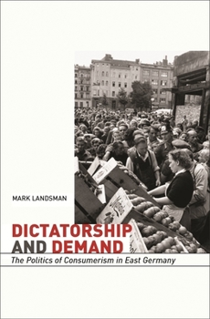 Hardcover Dictatorship and Demand: The Politics of Consumerism in East Germany Book