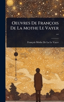 Oeuvres De François De La Mothe Le Vayer ... (French Edition)