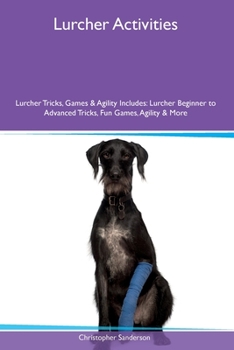 Paperback Lurcher Activities Lurcher Tricks, Games & Agility Includes: Lurcher Beginner to Advanced Tricks, Fun Games, Agility and More Book