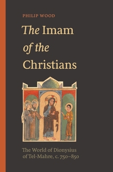 Hardcover The Imam of the Christians: The World of Dionysius of Tel-Mahre, C. 750-850 Book