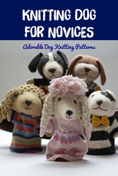 Knitting Dog for Novices: Adorable Dog Knitting Patterns: Adorable Dog Knitting Patterns