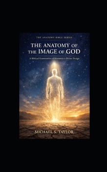 THE ANATOMY OF THE IMAGE OF GOD: A Biblical Examination of Humanity’s Divine Design (THE ANATOMY BIBLE SERIES)