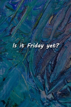 Is it Friday yet? Notebook: Lined Journal, 120 Pages, 6 x 9 inches, Funny Gift, Soft Cover, Blue-Toned Oil Painting Matte Finish (Is it Friday yet? Journal)