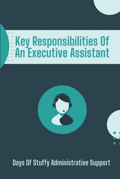 Paperback Key Responsibilities Of An Executive Assistant: Days Of Stuffy Administrative Support: Successful Executive Assistant Book