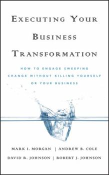 Hardcover Executing Your Business Transformation: How to Engage Sweeping Change Without Killing Yourself or Your Business Book