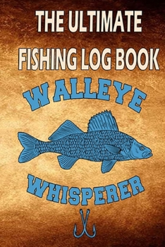 Paperback The Ultimate Fishing Log Book "Walleye Whisperer": Fishing Journal, Fishing Notebook For The Fisherman To Record Fishing Trip Experiences Book