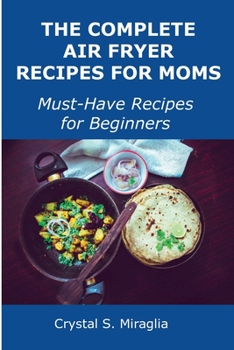 Paperback The Complete Air Fryer Recipes for Moms: Must-Have Recipes for Beginners Book