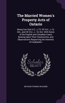 Hardcover The Married Women's Property Acts of Ontario: Being Con.Stat.U.C., c.73; 35 Vict., c.16, Ont., and 36 Vict., c. 18, Ont. With Notes of the English and Book