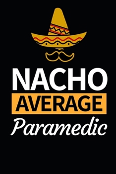 Nacho Average Paramedic: Funny Paramedic Notebook/Journal (6” X 9”) Gift For Christmas Or Birthday