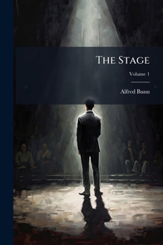 The Stage: Both Before and Behind the Curtain, from Observations Taken on the Spot., Volume 1