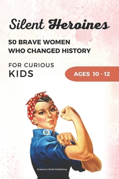 Silent Heroines for Curious Kids Age 10-12: 50 Inspiring Stories of Brave Women in History, Science, Space, Medicine, Civil Rights, and Discovery (Curious Minds Collection)