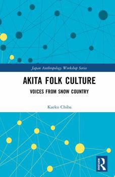 Akita Folk Culture: Voices from Snow Country (Japan Anthropology Workshop Series)