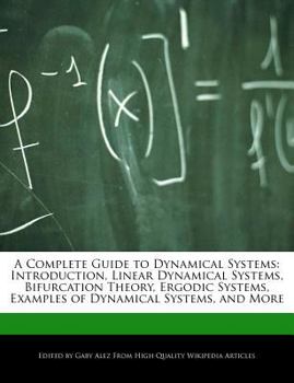 A Complete Guide to Dynamical Systems : Introduction, Linear Dynamical Systems, Bifurcation Theory, Ergodic Systems, Examples of Dynamical Systems, And