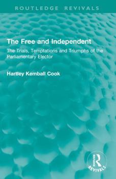 The Free and Independent: The Trials, Temptations and Triumphs of the Parliamentary Elector (Routledge Revivals)