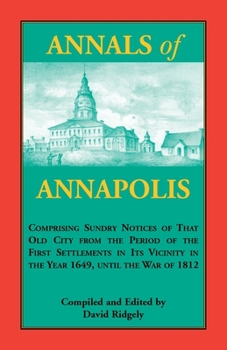 Paperback Annals of Annapolis: Comprising Sundry Notices of That Old City from the Period of the First Settlements in its Vicinity in the Year 1649, Book