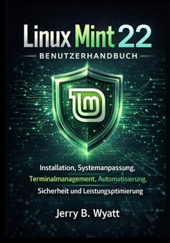 Linux Mint 22 Benutzerhandbuch: Installation, Systemanpassung, Terminalmanagement, Automatisierung, Sicherheit und Leistungsoptimierung (German Edition)