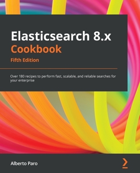 Paperback Elasticsearch 8.x Cookbook - Fifth Edition: Over 180 recipes to perform fast, scalable, and reliable searches for your enterprise Book