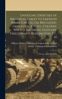 Unveiling Exercises of Memorial Tablet to Emerson Hamilton Liscum, Brigadier-general U. S. Vols., Colonel 9th U. S. Infantry. Fletcher Free Library, Burlington, Vt., 10: 30 a.m., April 28, 1911;