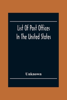List Of Post Offices In The United States With The Names Of Postmasters, Of The 1St Of July 1855 Also, The Principal Regulations Of The Post Office De
