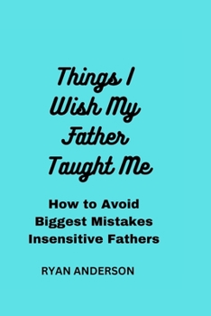 Paperback Things I Wish My Father Taught Me: How to Avoid Biggest Mistakes Insensitive Fathers Make Book