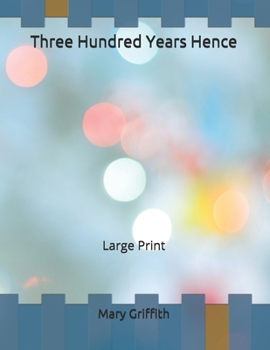 Three Hundred Years Hence: Large Print