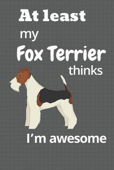 Paperback At least My Fox Terrier thinks I'm awesome: For Fox Terrier Dog Fans Book