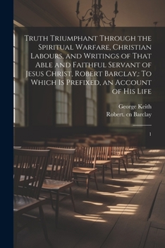 Paperback Truth Triumphant Through the Spiritual Warfare, Christian Labours, and Writings of That Able and Faithful Servant of Jesus Christ, Robert Barclay,: To Book