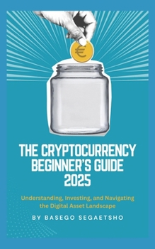 Paperback The Cryptocurrency Beginner's Guide 2025: Understanding, Investing, and Navigating the Digital Asset Landscape Book