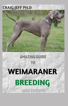Paperback Amazing Guide to Weimaraner Breeding 2022 Edition: Complete Care, Feeding, Training For Your Puppy Book