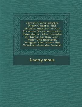 Jurende's Vaterl Ndischer Pilger: Gesch Fts- Und Unterhaltungsbuch F R Alle Provinzen Des Sterreichischen Kaiserstaates: Allen Freunden Der Kultur Aus