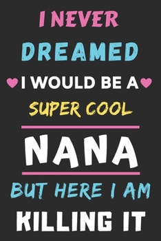 I Never Dreamed I Would Be A Super Cool Nana But Here I am Killing It: lined notebook,gift for mother,grandmother