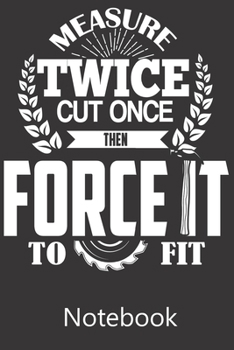 Measure Twice Cut Once Then Force It To Fit: Blank Lined Notebook Write To Do Lists, Drawing, Meeting Note, Goal Setting, Funny Gifts For Christmas Birthday