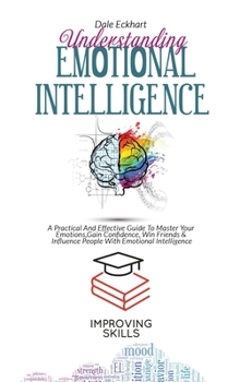 Hardcover Understanding Emotional Intelligence: A Practical And Effective Guide To Master Your Emotions, Gain Confidence, Win Friends & Influence People With Em Book