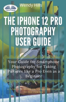 Paperback The IPhone 12 Pro Photography User Guide: Your Guide For Smartphone Photography For Taking Pictures Like A Pro Even As A Beginner Book