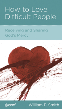 How to Love Difficult People: Receiving and Sharing God's Mercy - Book  of the CCEF Minibooks