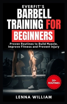 EverFit’s Barbell Training for Beginners: Proven Routines to Build Muscle, Improve Fitness and Prevent Injury (The EverFit Series)