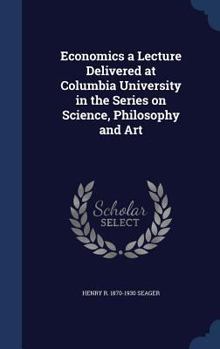Hardcover Economics a Lecture Delivered at Columbia University in the Series on Science, Philosophy and Art Book