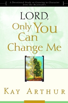 Lord, Only You Can Change Me: A Devotional Study on Growing in Character from the Beatitudes - Book  of the Devotional Study