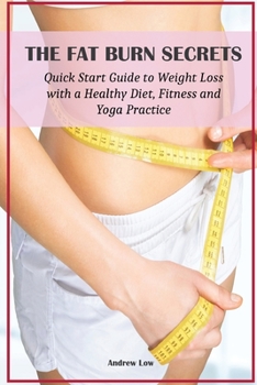 Paperback The Fat Burn Secrets: Quick Start Guide to Weight Loss with a Healthy Diet, Fitness and Yoga Practice Book