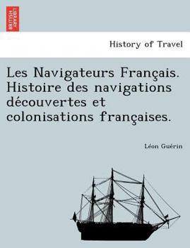 Paperback Les Navigateurs Franc Ais. Histoire Des Navigations de Couvertes Et Colonisations Franc Aises. [French] Book