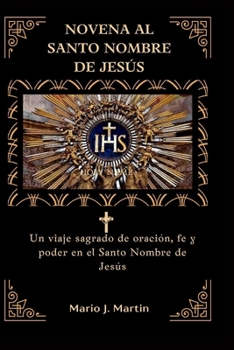 NOVENA AL SANTO NOMBRE DE JESÚS: Un viaje sagrado de oración, fe y poder en el Santo Nombre de Jesús (Spanish Edition)