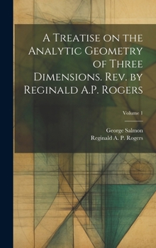 Hardcover A Treatise on the Analytic Geometry of Three Dimensions. Rev. by Reginald A.P. Rogers; Volume 1 Book