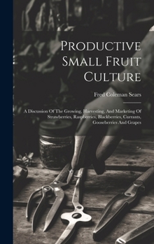 Hardcover Productive Small Fruit Culture: A Discussion Of The Growing, Harvesting, And Marketing Of Strawberries, Raspberries, Blackberries, Currants, Gooseberr Book