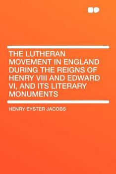 The Lutheran Movement in England During the Reigns of Henry VIII and Edward VI, and Its Literary Monuments